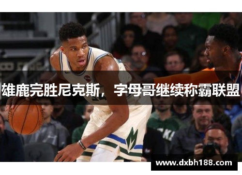 雄鹿完胜尼克斯，字母哥继续称霸联盟